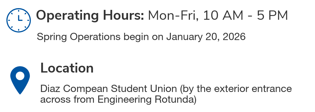 Operating hours: Monday to Friday, from 10 AM to 5 PM. Location at Diaz Compean Student Union (by the exterior entrance across from Engineering Rotunda)